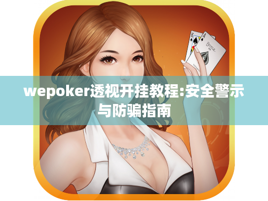 wepoker透视开挂教程:安全警示与防骗指南 wepoker透视开挂教程:安全警示与防骗指南