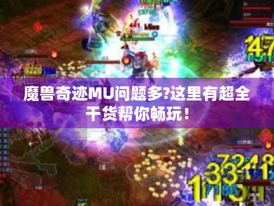 魔兽奇迹MU问题多?这里有超全干货帮你畅玩! 魔兽奇迹MU问题多?这里有超全干货帮你畅玩!