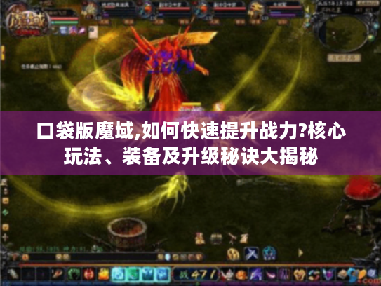 口袋版魔域,如何快速提升战力?核心玩法、装备及升级秘诀大揭秘 口袋版魔域,如何快速提升战力?核心玩法、装备及升级秘诀大揭秘