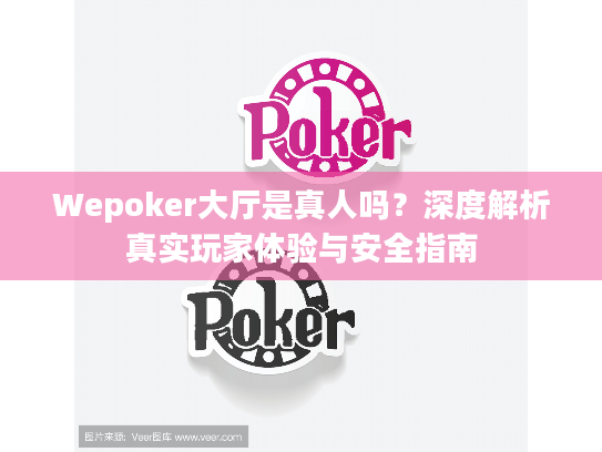 Wepoker大厅是真人吗?深度解析真实玩家体验与安全指南 Wepoker大厅是真人吗?深度解析真实玩家体验与安全指南