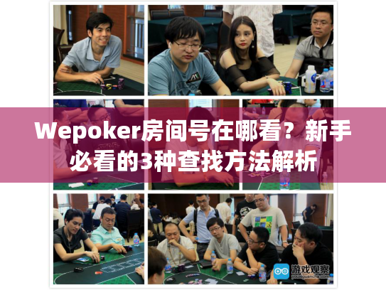 Wepoker房间号在哪看?新手必看的3种查找方法解析 Wepoker房间号在哪看?新手必看的3种查找方法解析