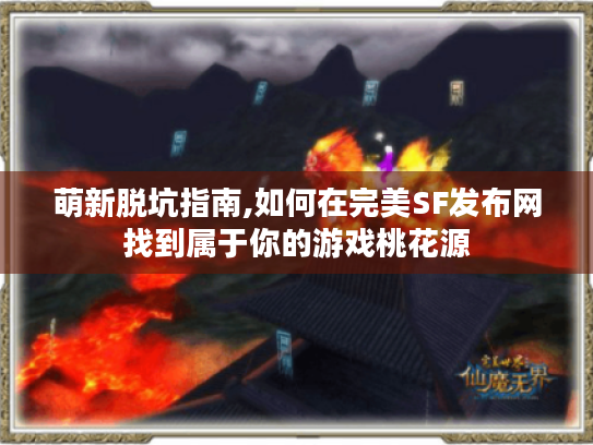 萌新脱坑指南,如何在完美SF发布网找到属于你的游戏桃花源 萌新脱坑指南,如何在完美SF发布网找到属于你的游戏桃花源