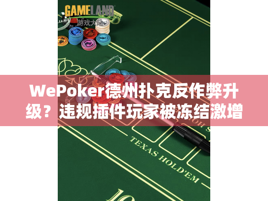 WePoker德州扑克反作弊升级?违规插件玩家被冻结激增42% WePoker德州扑克反作弊升级?违规插件玩家被冻结激增42%