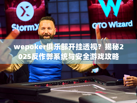 wepoker俱乐部开挂透视?揭秘2025反作弊系统与安全游戏攻略 wepoker俱乐部开挂透视?揭秘2025反作弊系统与安全游戏攻略