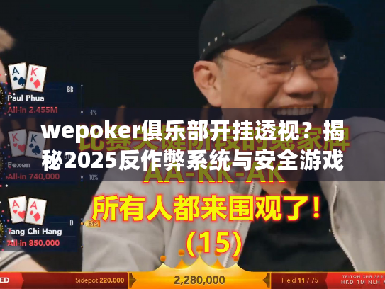 wepoker俱乐部开挂透视?揭秘2025反作弊系统与安全游戏攻略 wepoker俱乐部开挂透视?揭秘2025反作弊系统与安全游戏攻略