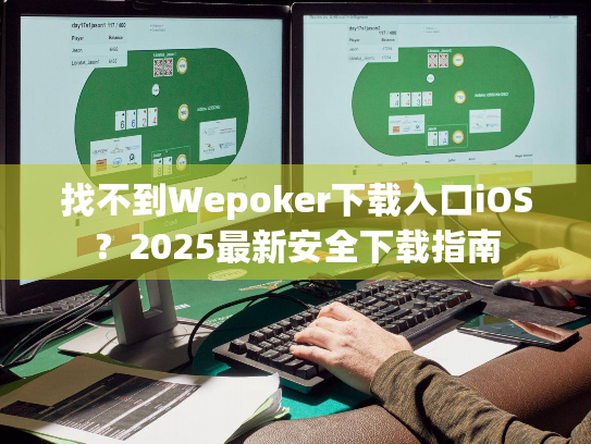 找不到Wepoker下载入口iOS?2025最新安全下载指南 找不到Wepoker下载入口iOS?2025最新安全下载指南