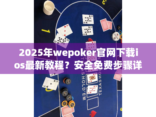 2025年wepoker官网下载ios最新教程？安全免费步骤详解