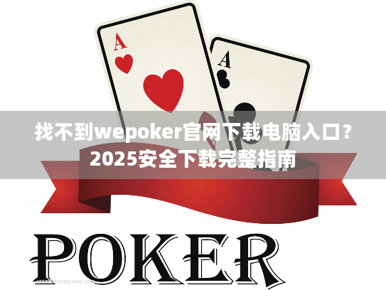 找不到wepoker官网下载电脑入口?2025安全下载完整指南 找不到wepoker官网下载电脑入口?2025安全下载完整指南