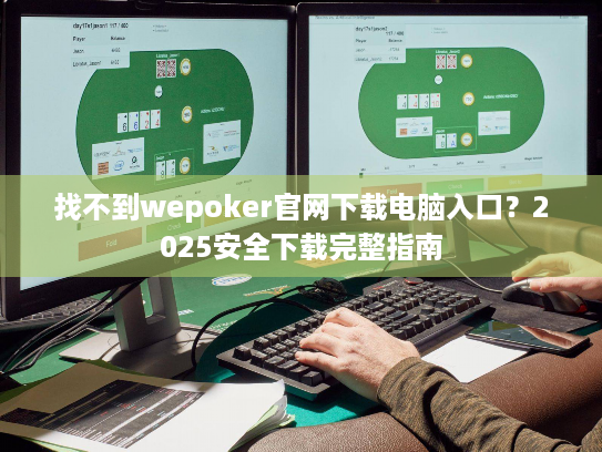 找不到wepoker官网下载电脑入口?2025安全下载完整指南 找不到wepoker官网下载电脑入口?2025安全下载完整指南