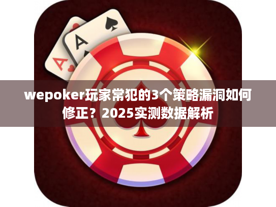 wepoker玩家常犯的3个策略漏洞如何修正?2025实测数据解析 wepoker玩家常犯的3个策略漏洞如何修正?2025实测数据解析