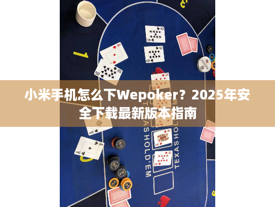 小米手机怎么下Wepoker?2025年安全下载最新版本指南 小米手机怎么下Wepoker?2025年安全下载最新版本指南