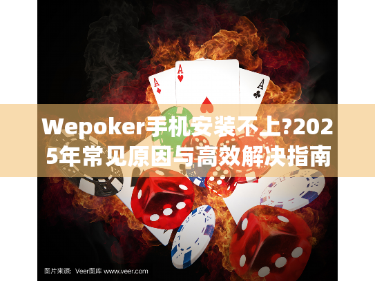 Wepoker手机安装不上?2025年常见原因与高效解决指南 Wepoker手机安装不上?2025年常见原因与高效解决指南