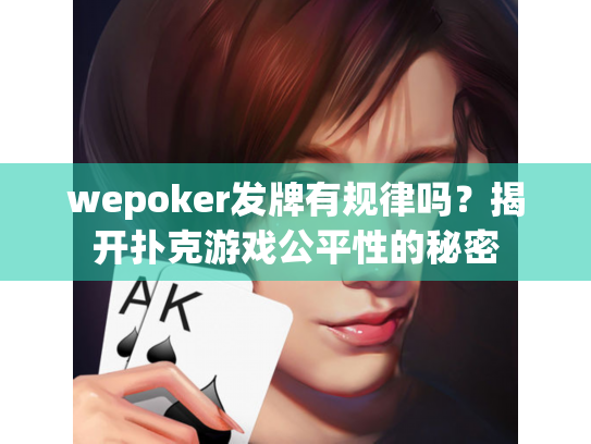 wepoker发牌有规律吗?揭开扑克游戏公平性的秘密 wepoker发牌有规律吗?揭开扑克游戏公平性的秘密