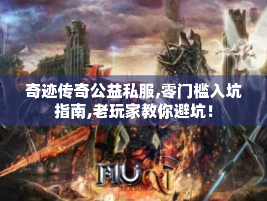 奇迹传奇公益私服,零门槛入坑指南,老玩家教你避坑! 奇迹传奇公益私服,零门槛入坑指南,老玩家教你避坑!