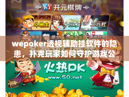 wepoker透视辅助挂软件的隐患，扑克玩家如何守护游戏公平？