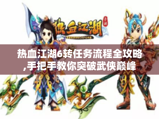 热血江湖6转任务流程全攻略,手把手教你突破武侠巅峰