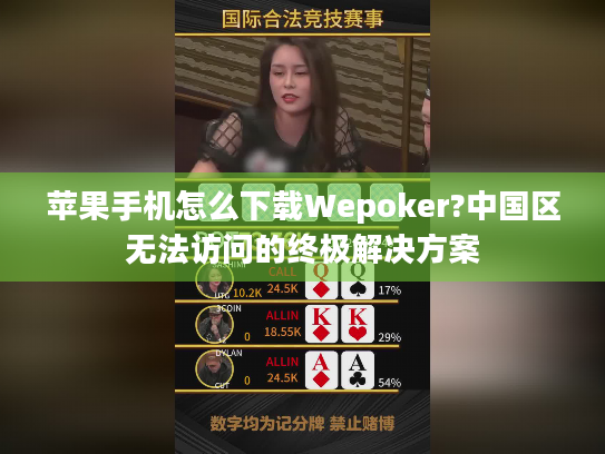 苹果手机怎么下载Wepoker?中国区无法访问的终极解决方案 苹果手机怎么下载Wepoker?中国区无法访问的终极解决方案