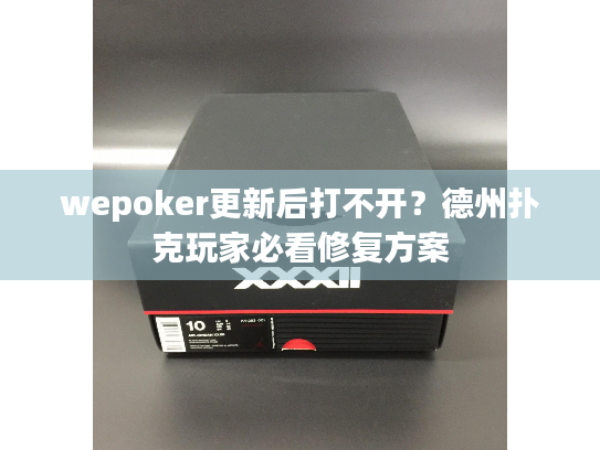 wepoker更新后打不开?德州扑克玩家必看修复方案 wepoker更新后打不开?德州扑克玩家必看修复方案