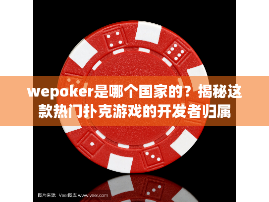 wepoker是哪个国家的?揭秘这款热门扑克游戏的开发者归属 wepoker是哪个国家的?揭秘这款热门扑克游戏的开发者归属