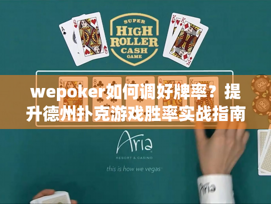 wepoker如何调好牌率？提升德州扑克游戏胜率实战指南
