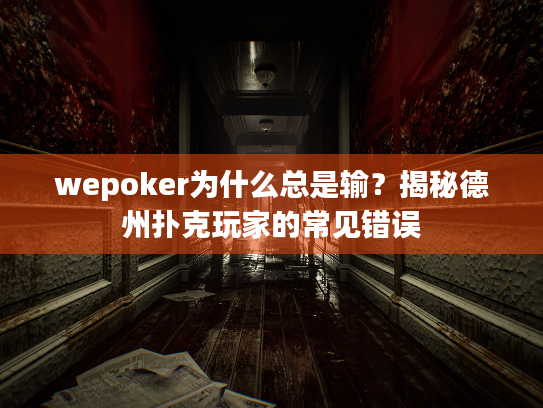 wepoker为什么总是输?揭秘德州扑克玩家的常见错误 wepoker为什么总是输?揭秘德州扑克玩家的常见错误