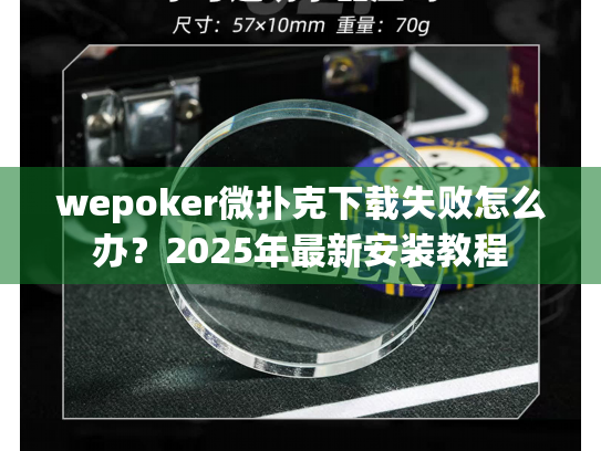wepoker微扑克下载失败怎么办?2025年最新安装教程 wepoker微扑克下载失败怎么办?2025年最新安装教程