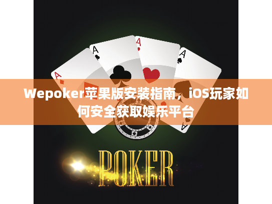 Wepoker苹果版安装指南，iOS玩家如何安全获取娱乐平台