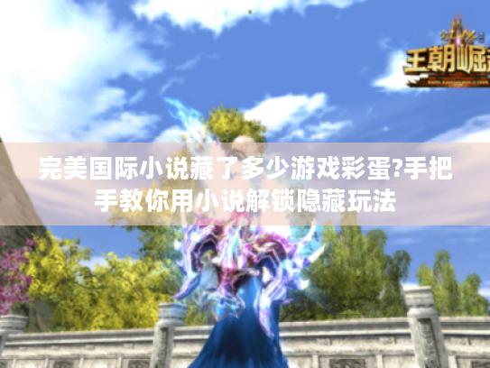 完美国际小说藏了多少游戏彩蛋?手把手教你用小说解锁隐藏玩法 完美国际小说藏了多少游戏彩蛋?手把手教你用小说解锁隐藏玩法