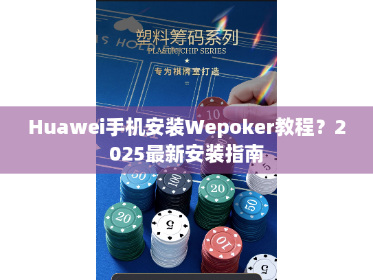 Huawei手机安装Wepoker教程?2025最新安装指南 Huawei手机安装Wepoker教程?2025最新安装指南