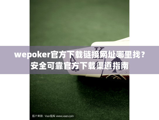 wepoker官方下载链接网址哪里找?安全可靠官方下载渠道指南 wepoker官方下载链接网址哪里找?安全可靠官方下载渠道指南