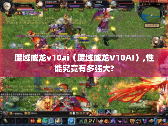 魔域威龙v10ai（魔域威龙V10AI）,性能究竟有多强大?
