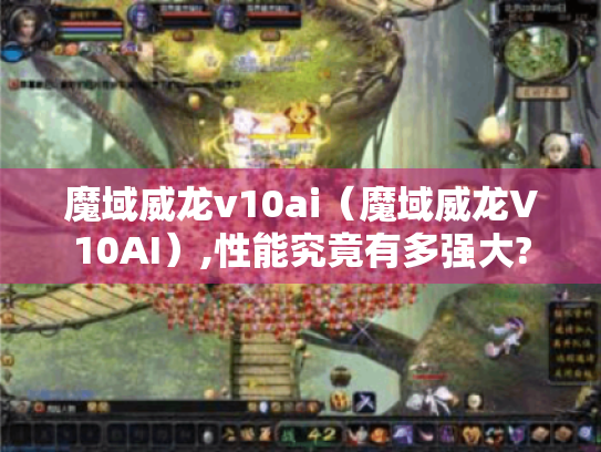 魔域威龙v10ai（魔域威龙V10AI）,性能究竟有多强大?