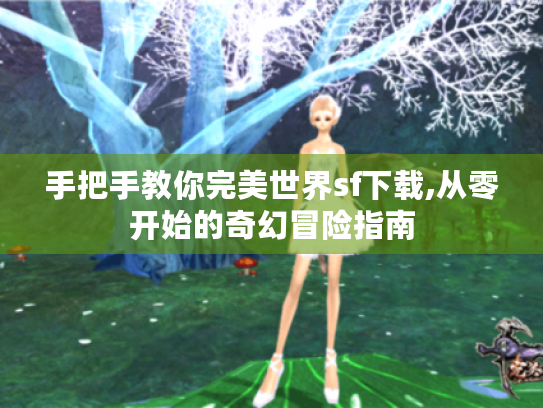手把手教你完美世界sf下载,从零开始的奇幻冒险指南