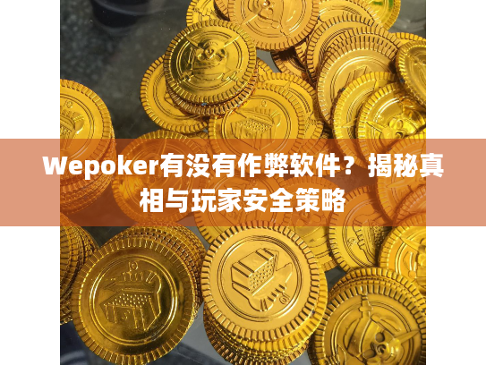 Wepoker有没有作弊软件?揭秘真相与玩家安全策略 Wepoker有没有作弊软件?揭秘真相与玩家安全策略