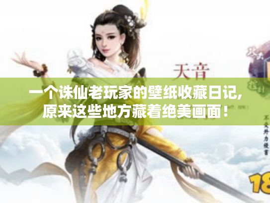 一个诛仙老玩家的壁纸收藏日记,原来这些地方藏着绝美画面! 一个诛仙老玩家的壁纸收藏日记,原来这些地方藏着绝美画面!