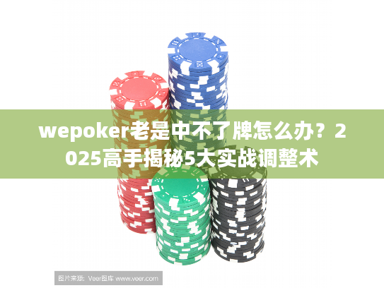 wepoker老是中不了牌怎么办?2025高手揭秘5大实战调整术 wepoker老是中不了牌怎么办?2025高手揭秘5大实战调整术