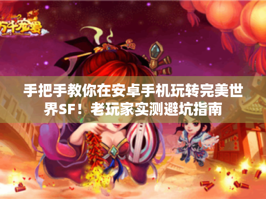 手把手教你在安卓手机玩转完美世界SF!老玩家实测避坑指南 手把手教你在安卓手机玩转完美世界SF!老玩家实测避坑指南