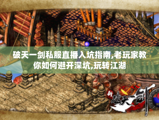 破天一剑私服直播入坑指南,老玩家教你如何避开深坑,玩转江湖 破天一剑私服直播入坑指南,老玩家教你如何避开深坑,玩转江湖