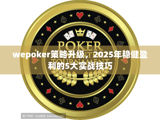wepoker策略升级，2025年稳健盈利的5大实战技巧