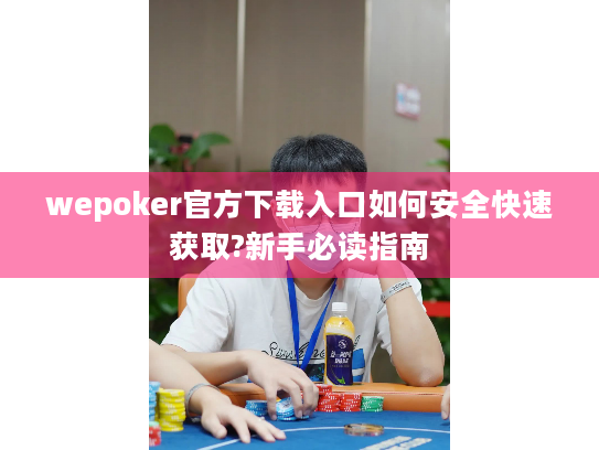wepoker官方下载入口如何安全快速获取?新手必读指南