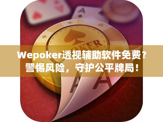 Wepoker透视辅助软件免费?警惕风险,守护公平牌局! Wepoker透视辅助软件免费?警惕风险,守护公平牌局!