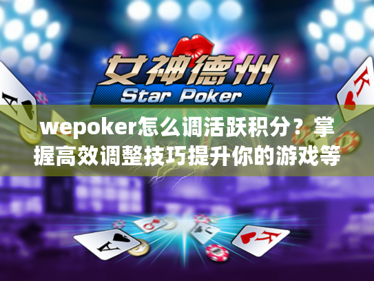 wepoker怎么调活跃积分?掌握高效调整技巧提升你的游戏等级 wepoker怎么调活跃积分?掌握高效调整技巧提升你的游戏等级