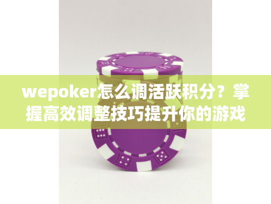 wepoker怎么调活跃积分?掌握高效调整技巧提升你的游戏等级 wepoker怎么调活跃积分?掌握高效调整技巧提升你的游戏等级