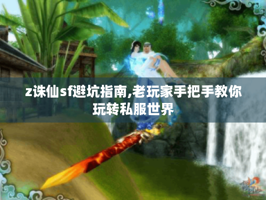 z诛仙sf避坑指南,老玩家手把手教你玩转私服世界 z诛仙sf避坑指南,老玩家手把手教你玩转私服世界
