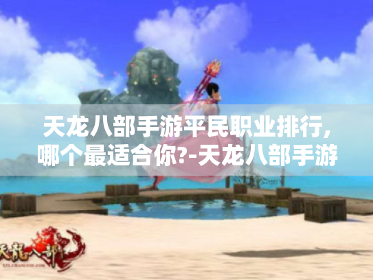 天龙八部手游平民职业排行,哪个最适合你?-天龙八部手游
