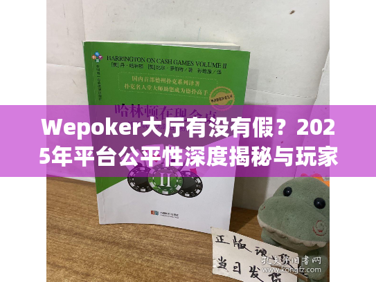 Wepoker大厅有没有假?2025年平台公平性深度揭秘与玩家安全策略 Wepoker大厅有没有假?2025年平台公平性深度揭秘与玩家安全策略