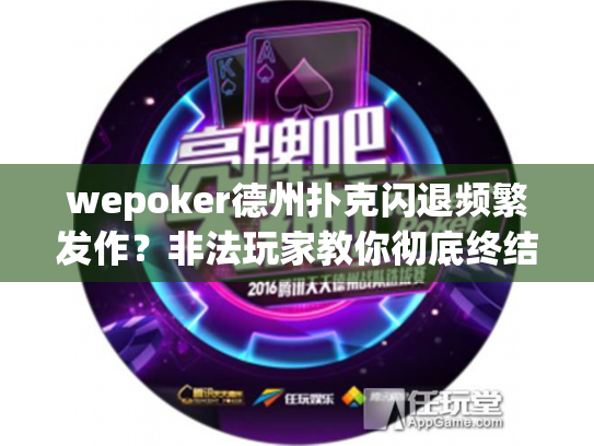 wepoker德州扑克闪退频繁发作？非法玩家教你彻底终结崩溃难题！