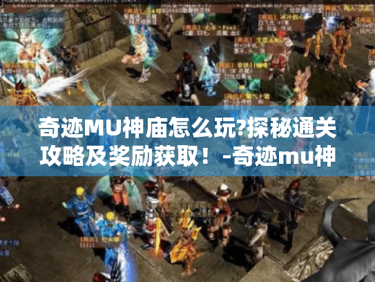 奇迹MU神庙怎么玩?探秘通关攻略及奖励获取!-奇迹mu神庙 奇迹MU神庙怎么玩?探秘通关攻略及奖励获取!-奇迹mu神庙