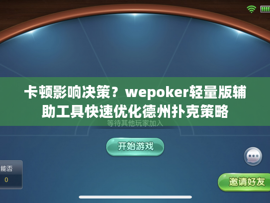 卡顿影响决策？wepoker轻量版辅助工具快速优化德州扑克策略