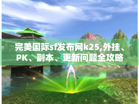 完美国际sf发布网k25,外挂、PK、副本、更新问题全攻略! 完美国际sf发布网k25,外挂、PK、副本、更新问题全攻略!